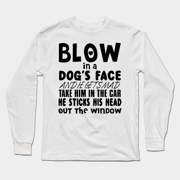 Blow In A Dog's Face And He Get Gets Mad Take Him In The Car He Sticks His Head Out The Window Long Sleeve T-Shirt by shopbudgets